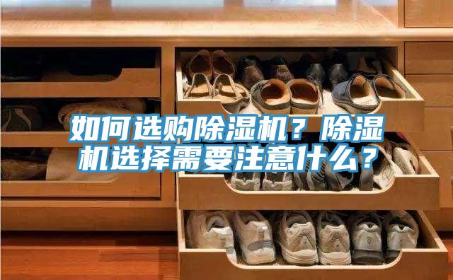 如何選購除濕機？除濕機選擇需要注意什么？