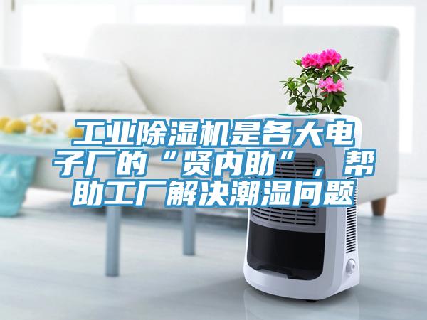 工業(yè)除濕機(jī)是各大電子廠的“賢內(nèi)助”，幫助工廠解決潮濕問(wèn)題