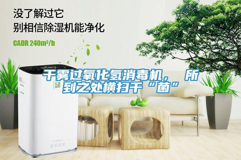 干霧過氧化氫消毒機(jī)， 所到之處橫掃千“菌”