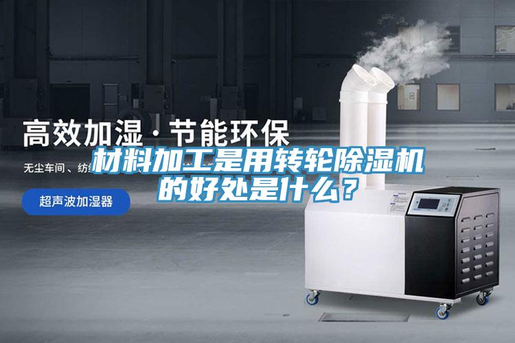 材料加工是用轉(zhuǎn)輪除濕機的好處是什么？