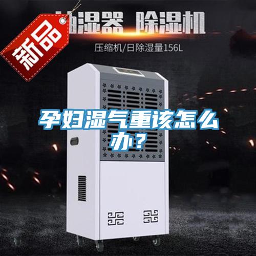 孕婦濕氣重該怎么辦？