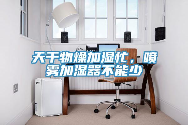 天干物燥加濕忙，噴霧加濕器不能少