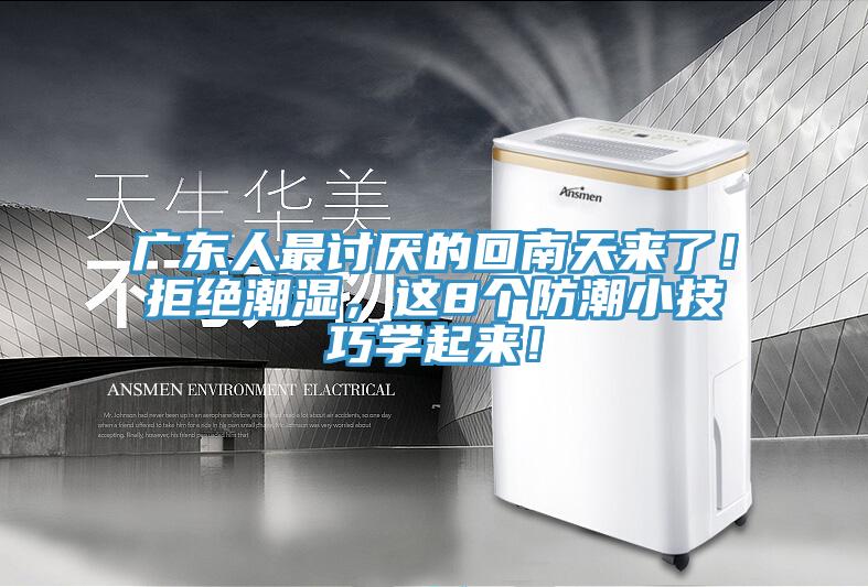 廣東人最討厭的回南天來了！拒絕潮濕，這8個防潮小技巧學(xué)起來！