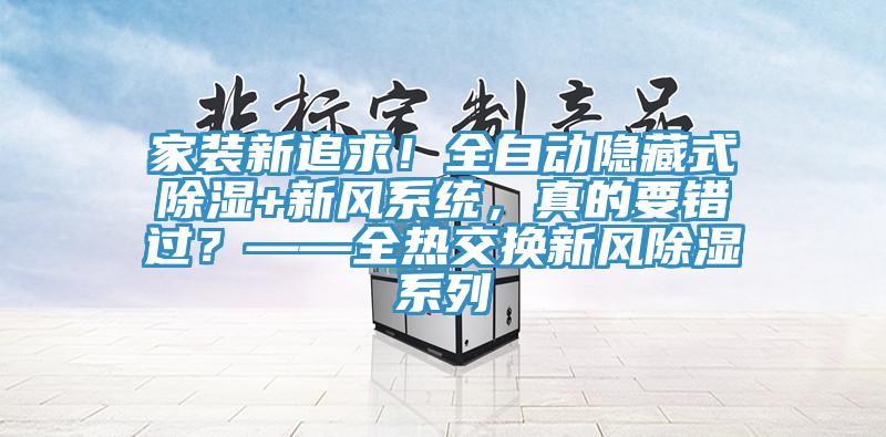 家裝新追求！全自動隱藏式除濕+新風(fēng)系統(tǒng)，真的要錯過？——全熱交換新風(fēng)除濕系列