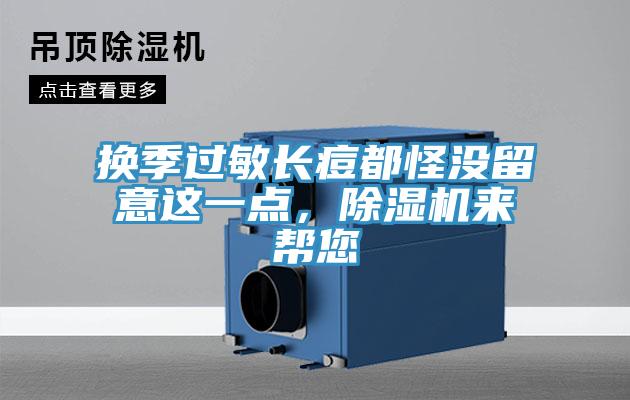 換季過(guò)敏長(zhǎng)痘都怪沒(méi)留意這一點(diǎn)，除濕機(jī)來(lái)幫您