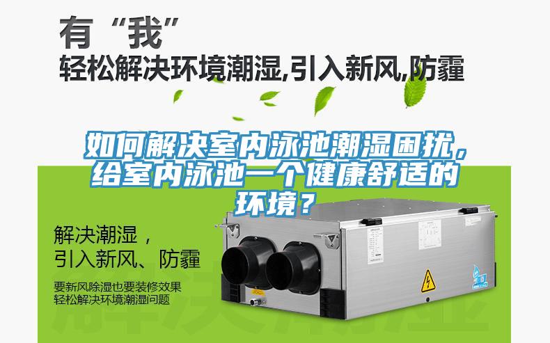 如何解決室內(nèi)泳池潮濕困擾，給室內(nèi)泳池一個健康舒適的環(huán)境？