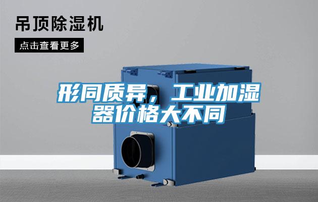 形同質(zhì)異，工業(yè)加濕器價格大不同