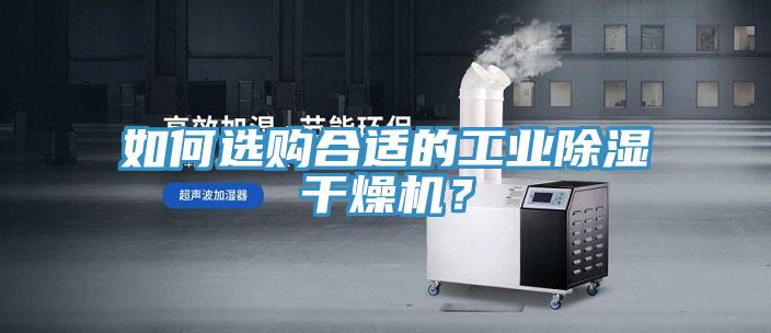 如何選購合適的工業(yè)除濕干燥機？