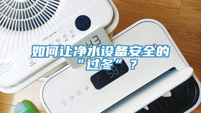 如何讓凈水設(shè)備安全的“過冬”？