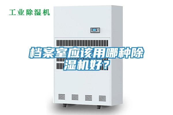 檔案室應(yīng)該用哪種除濕機(jī)好？