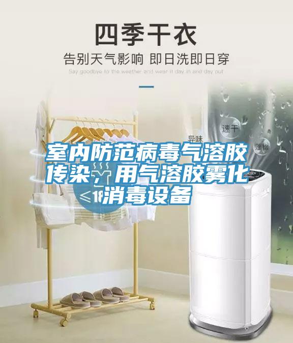 室內(nèi)防范病毒氣溶膠傳染，用氣溶膠霧化消毒設(shè)備