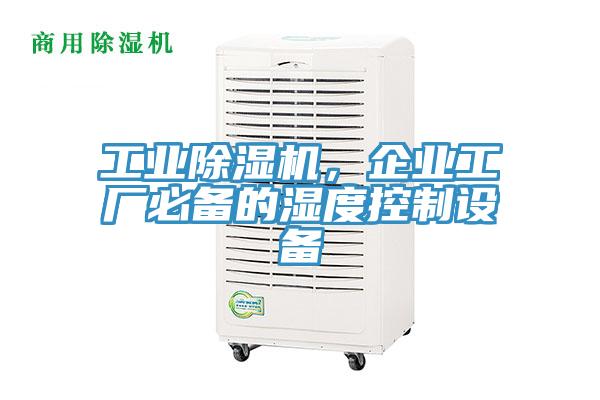 工業(yè)除濕機(jī)，企業(yè)工廠必備的濕度控制設(shè)備