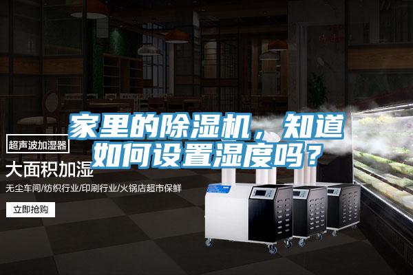 家里的除濕機，知道如何設(shè)置濕度嗎？