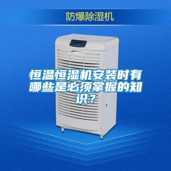 恒溫恒濕機(jī)安裝時(shí)有哪些是必須掌握的知識(shí)？