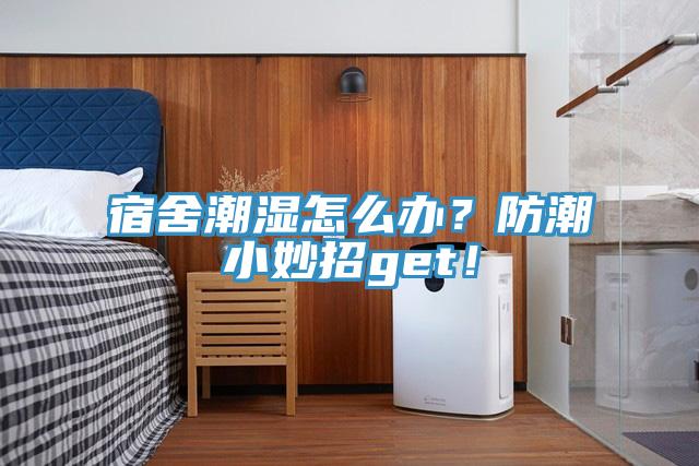 宿舍潮濕怎么辦？防潮小妙招get！