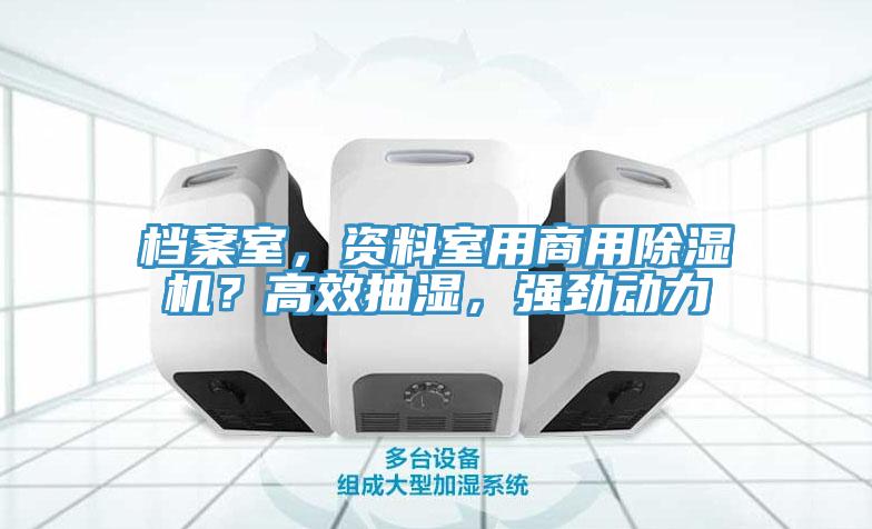 檔案室，資料室用商用除濕機(jī)？高效抽濕，強(qiáng)勁動(dòng)力