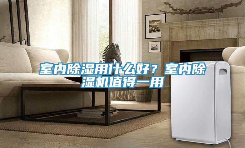 室內(nèi)除濕用什么好？室內(nèi)除濕機(jī)值得一用