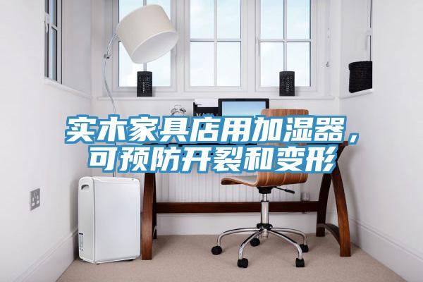 實(shí)木家具店用加濕器，可預(yù)防開裂和變形