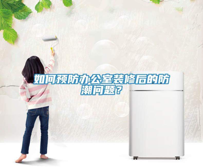 如何預(yù)防辦公室裝修后的防潮問題？