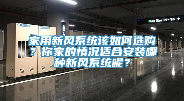 家用新風(fēng)系統(tǒng)該如何選購(gòu)？你家的情況適合安裝哪種新風(fēng)系統(tǒng)呢？