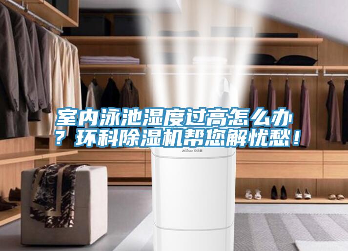 室內(nèi)泳池濕度過高怎么辦？環(huán)科除濕機(jī)幫您解憂愁！
