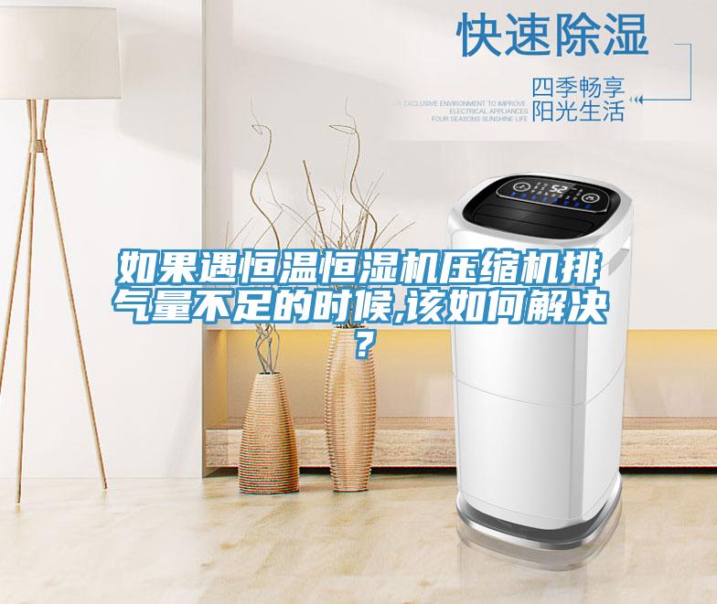 如果遇恒溫恒濕機(jī)壓縮機(jī)排氣量不足的時(shí)候,該如何解決？