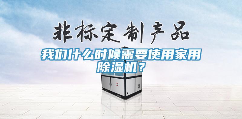 我們什么時候需要使用家用除濕機？