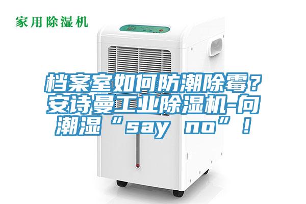 檔案室如何防潮除霉？安詩曼工業(yè)除濕機(jī)-向潮濕“say no”！