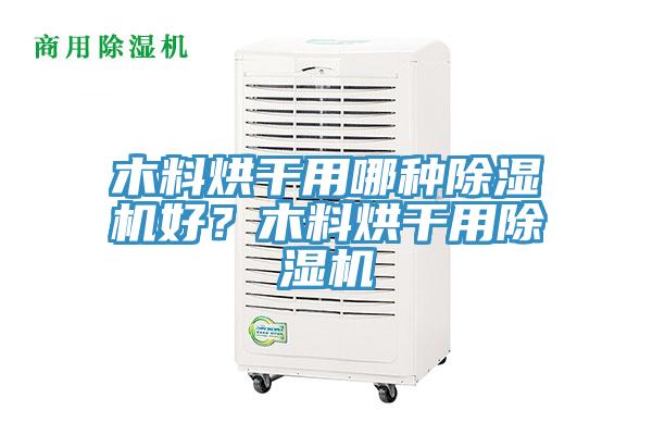 木料烘干用哪種除濕機(jī)好？木料烘干用除濕機(jī)