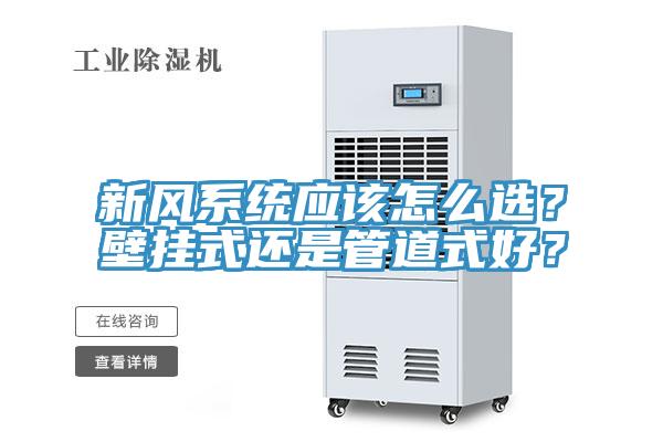 新風(fēng)系統(tǒng)應(yīng)該怎么選？壁掛式還是管道式好？