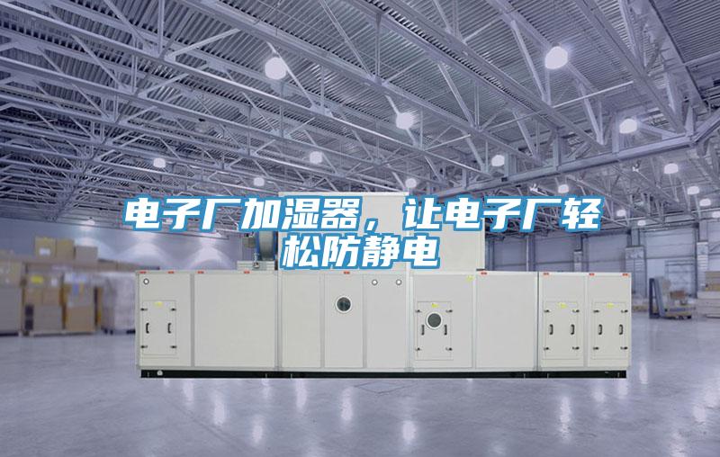 電子廠加濕器，讓電子廠輕松防靜電