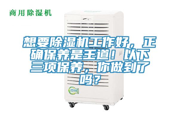 想要除濕機(jī)工作好，正確保養(yǎng)是王道！以下三項(xiàng)保養(yǎng)，你做到了嗎？