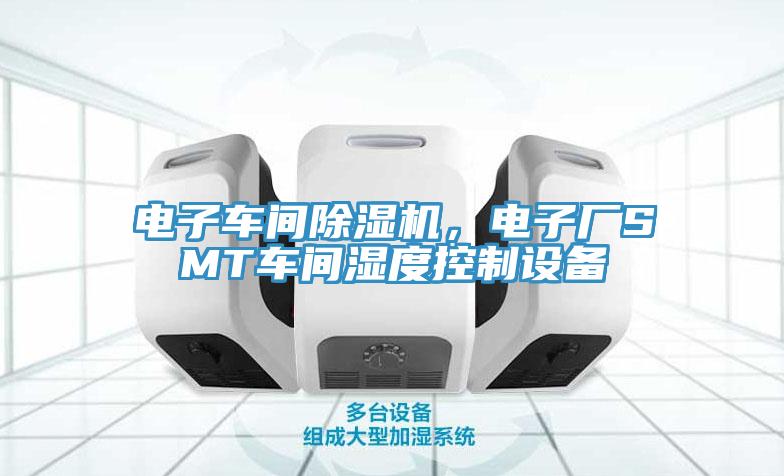 電子車間除濕機，電子廠SMT車間濕度控制設備