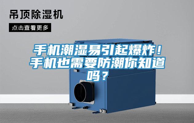 手機(jī)潮濕易引起爆炸！手機(jī)也需要防潮你知道嗎？