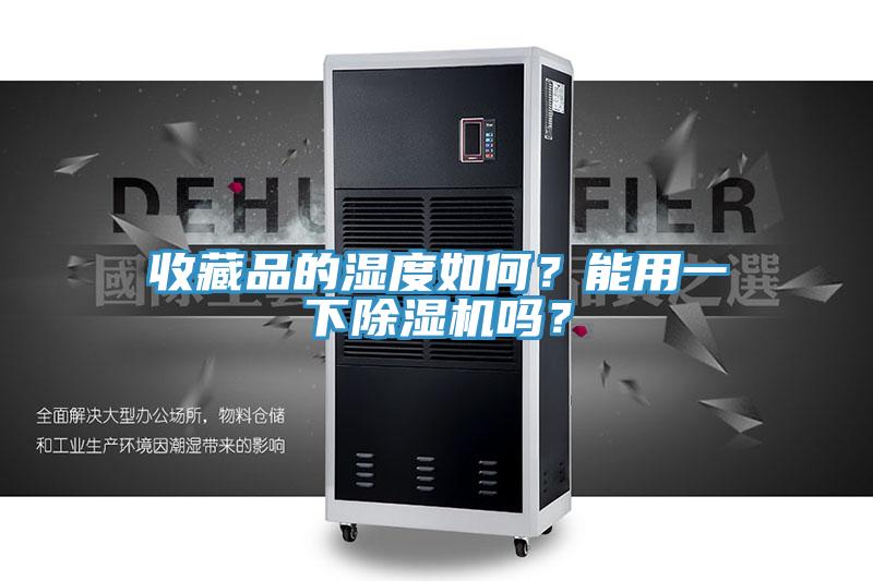 收藏品的濕度如何？能用一下除濕機(jī)嗎？