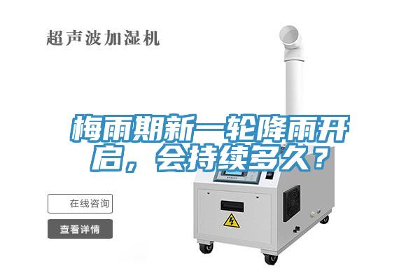 梅雨期新一輪降雨開(kāi)啟，會(huì)持續(xù)多久？