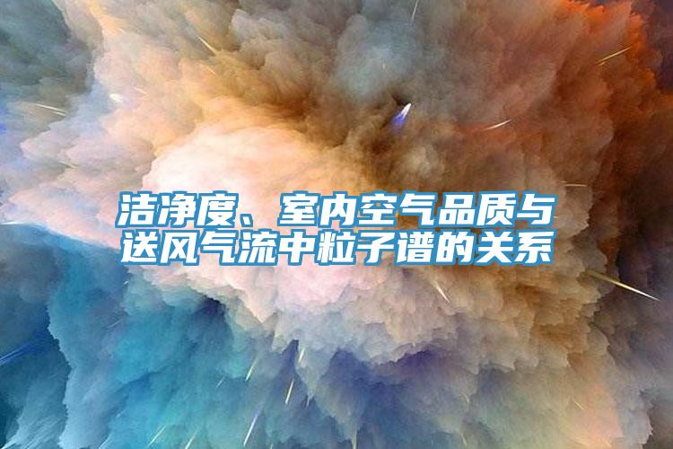 潔凈度、室內(nèi)空氣品質(zhì)與送風氣流中粒子譜的關(guān)系