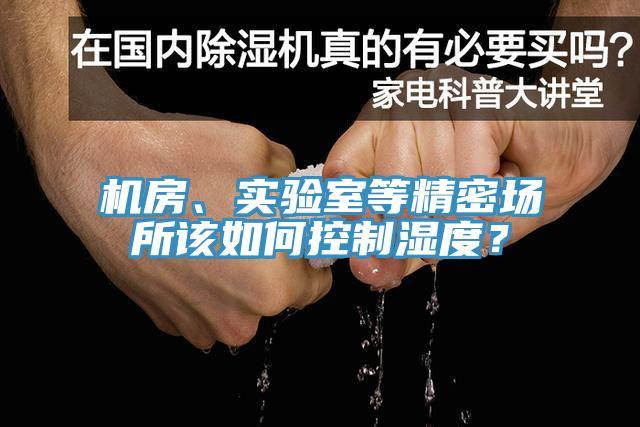 機(jī)房、實(shí)驗(yàn)室等精密場所該如何控制濕度？