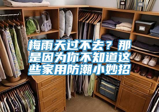 梅雨天過不去？那是因為你不知道這些家用防潮小妙招