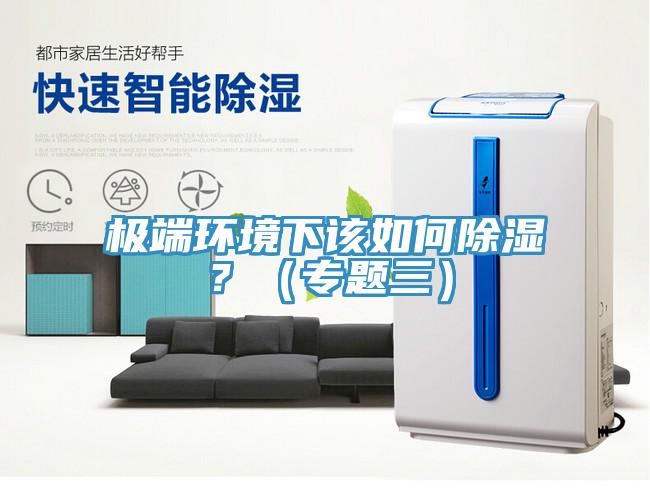 極端環(huán)境下該如何除濕？（專題三）