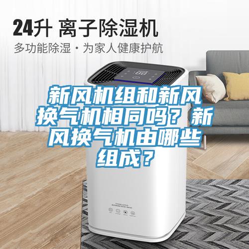 新風機組和新風換氣機相同嗎？新風換氣機由哪些組成？