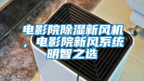 電影院除濕新風機，電影院新風系統(tǒng)明智之選