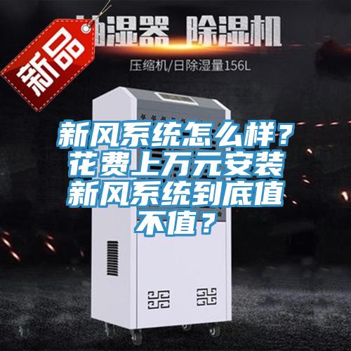 新風(fēng)系統(tǒng)怎么樣？花費(fèi)上萬元安裝新風(fēng)系統(tǒng)到底值不值？