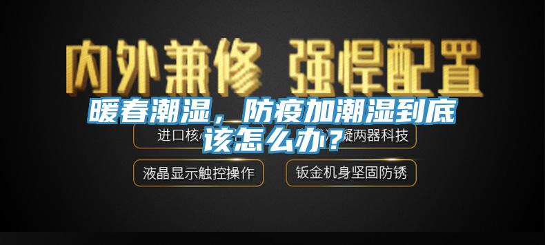 暖春潮濕，防疫加潮濕到底該怎么辦？