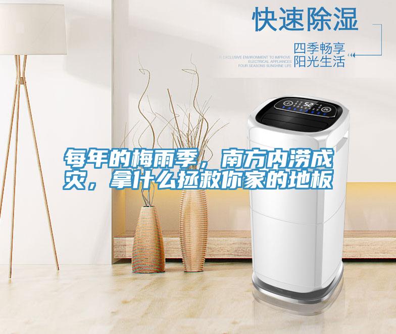 每年的梅雨季，南方內(nèi)澇成災(zāi)，拿什么拯救你家的地板
