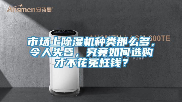 市場上除濕機種類那么多，令人頭昏，究竟如何選購才不花冤枉錢？