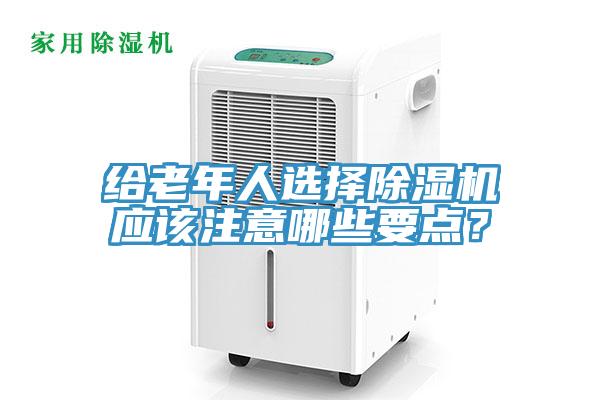 給老年人選擇除濕機(jī)應(yīng)該注意哪些要點(diǎn)？