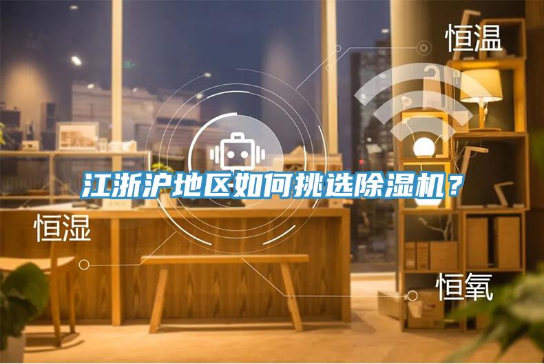 江浙滬地區(qū)如何挑選除濕機(jī)？