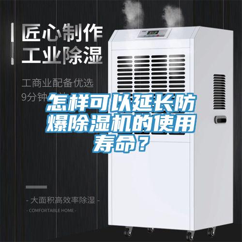 怎樣可以延長防爆除濕機(jī)的使用壽命？