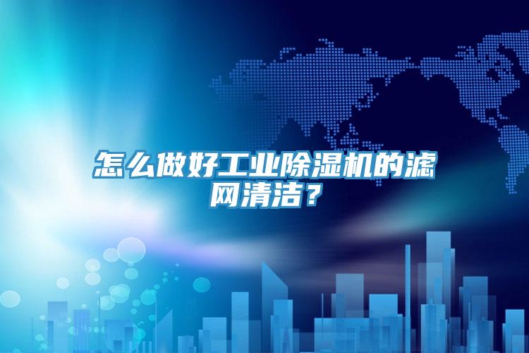 怎么做好工業(yè)除濕機的濾網(wǎng)清潔？